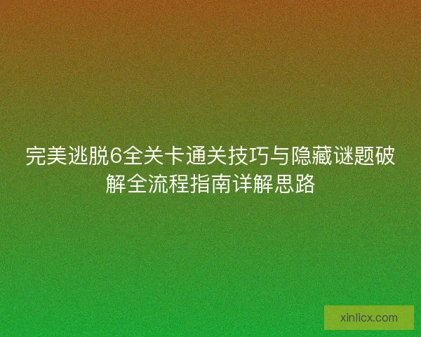 完美逃脱6全关卡通关技巧与隐藏谜题破解全流程指南详解思路